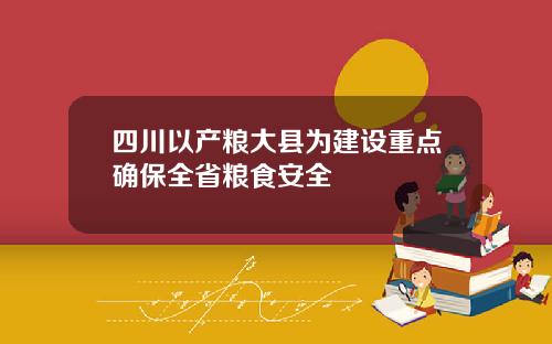 四川以产粮大县为建设重点确保全省粮食安全