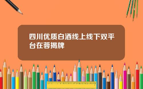 四川优质白酒线上线下双平台在蓉揭牌