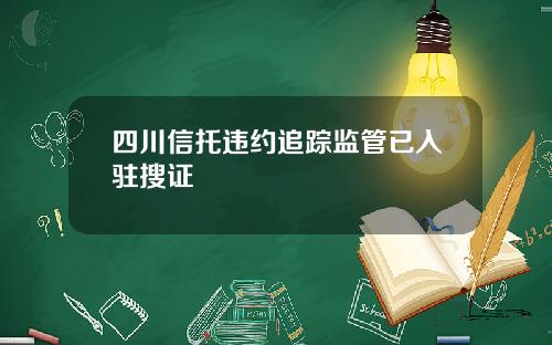 四川信托违约追踪监管已入驻搜证