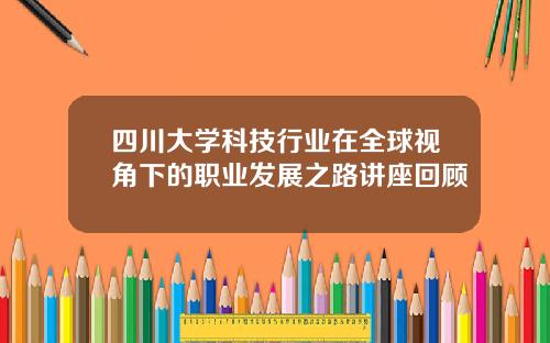 四川大学科技行业在全球视角下的职业发展之路讲座回顾