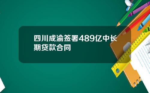 四川成渝签署489亿中长期贷款合同