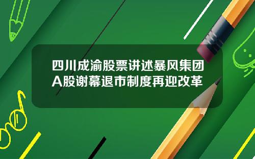 四川成渝股票讲述暴风集团A股谢幕退市制度再迎改革