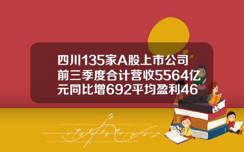 四川135家A股上市公司前三季度合计营收5564亿元同比增692平均盈利469亿元