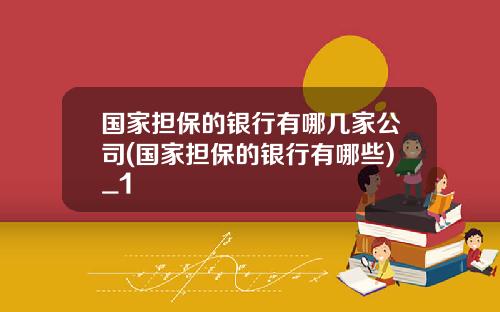 国家担保的银行有哪几家公司(国家担保的银行有哪些)_1
