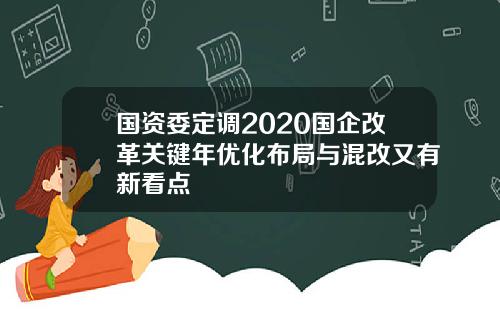 国资委定调2020国企改革关键年优化布局与混改又有新看点