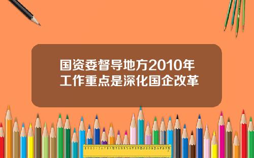 国资委督导地方2010年工作重点是深化国企改革