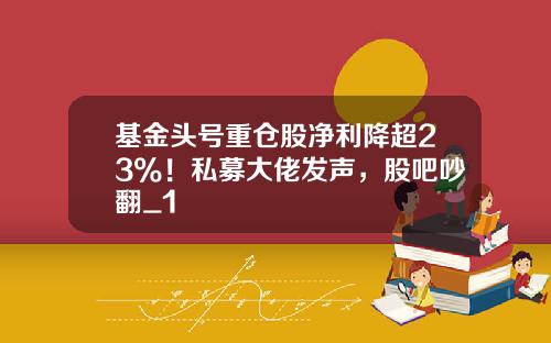 基金头号重仓股净利降超23%！私募大佬发声，股吧吵翻_1