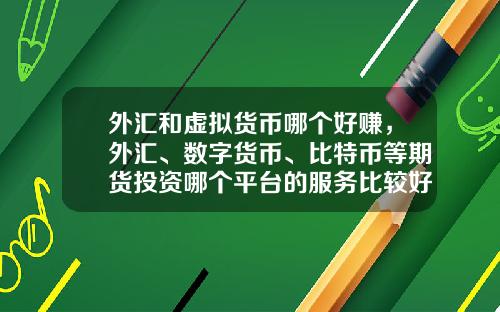 外汇和虚拟货币哪个好赚，外汇、数字货币、比特币等期货投资哪个平台的服务比较好？
