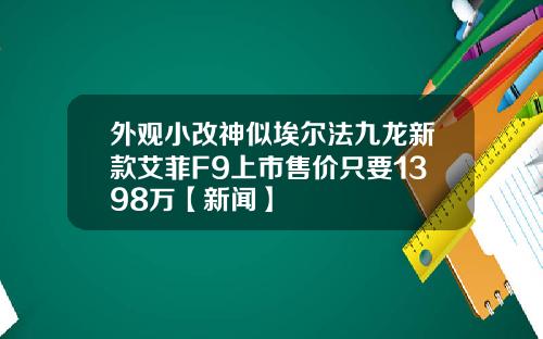 外观小改神似埃尔法九龙新款艾菲F9上市售价只要1398万【新闻】