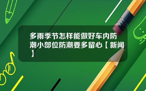 多雨季节怎样能做好车内防潮小部位防潮要多留心【新闻】