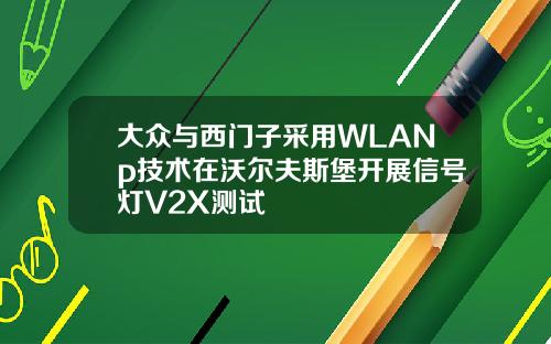大众与西门子采用WLANp技术在沃尔夫斯堡开展信号灯V2X测试