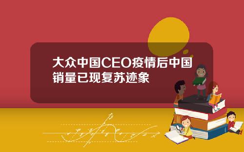 大众中国CEO疫情后中国销量已现复苏迹象