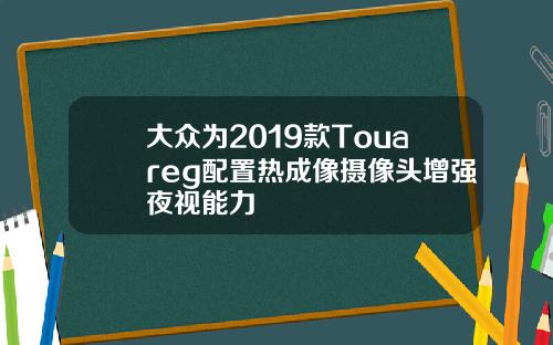 大众为2019款Touareg配置热成像摄像头增强夜视能力