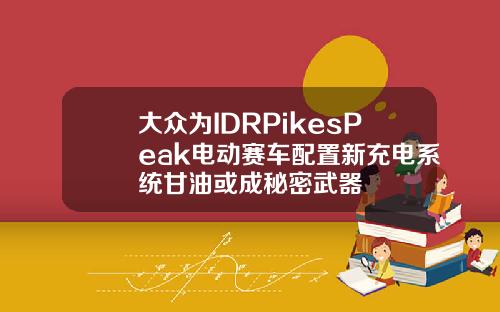 大众为IDRPikesPeak电动赛车配置新充电系统甘油或成秘密武器