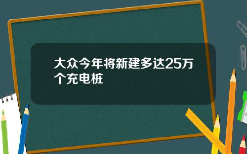 大众今年将新建多达25万个充电桩