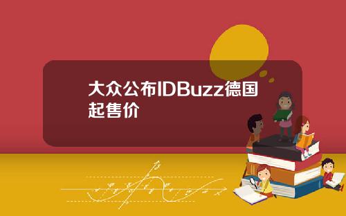 大众公布IDBuzz德国起售价
