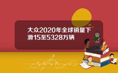 大众2020年全球销量下滑15至5328万辆
