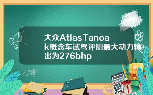 大众AtlasTanoak概念车试驾评测最大动力输出为276bhp