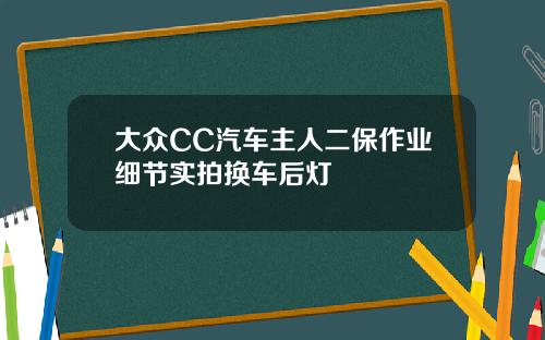 大众CC汽车主人二保作业细节实拍换车后灯
