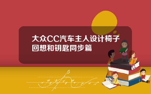 大众CC汽车主人设计椅子回想和钥匙同步篇