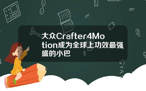大众Crafter4Motion成为全球上功效最强盛的小巴