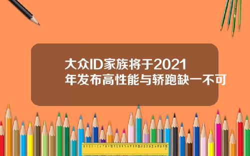 大众ID家族将于2021年发布高性能与轿跑缺一不可