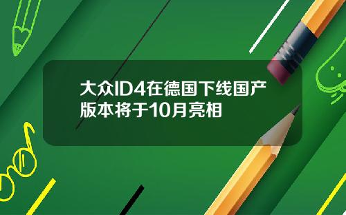 大众ID4在德国下线国产版本将于10月亮相
