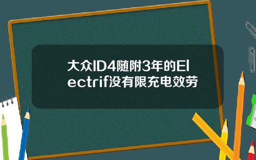 大众ID4随附3年的Electrif没有限充电效劳