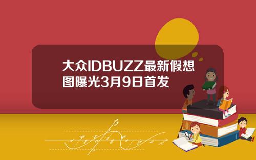 大众IDBUZZ最新假想图曝光3月9日首发