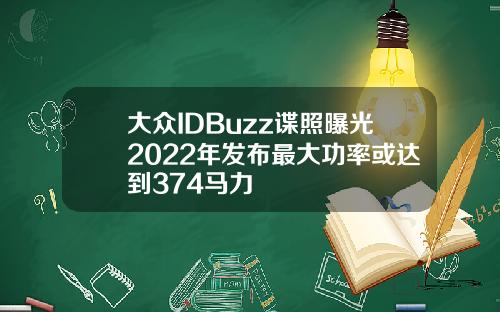 大众IDBuzz谍照曝光2022年发布最大功率或达到374马力
