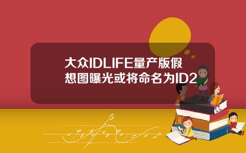 大众IDLIFE量产版假想图曝光或将命名为ID2