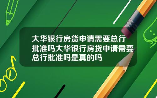大华银行房货申请需要总行批准吗大华银行房货申请需要总行批准吗是真的吗
