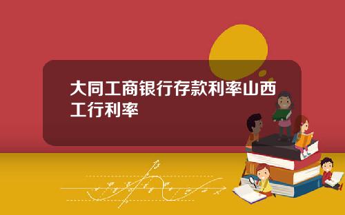 大同工商银行存款利率山西工行利率