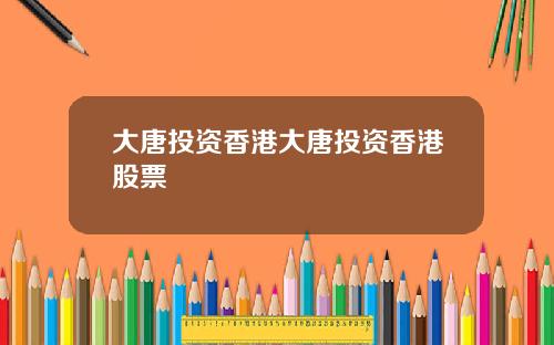 大唐投资香港大唐投资香港股票