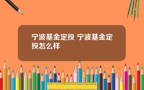 宁波基金定投 宁波基金定投怎么样