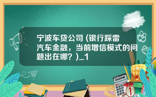 宁波车贷公司 (银行踩雷汽车金融，当前增信模式的问题出在哪？)_1