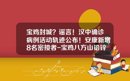 宝鸡封城？谣言！汉中确诊病例活动轨迹公布！安康新增8名密接者-宝鸡八方山铅锌矿业有限责任公司