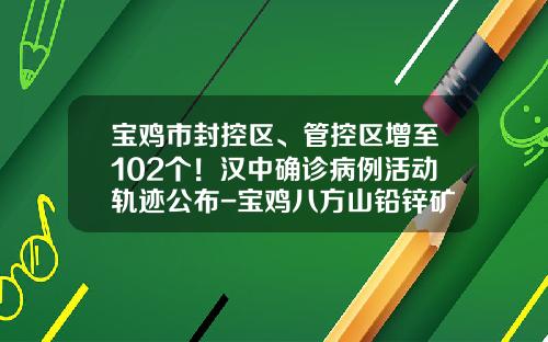 宝鸡市封控区、管控区增至102个！汉中确诊病例活动轨迹公布-宝鸡八方山铅锌矿业有限责任公司