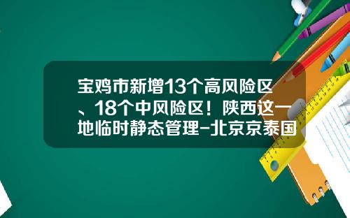 宝鸡市新增13个高风险区、18个中风险区！陕西这一地临时静态管理-北京京泰国际贸易有限公司