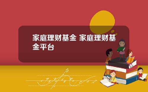 家庭理财基金 家庭理财基金平台