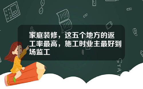 家庭装修，这五个地方的返工率最高，施工时业主最好到场监工