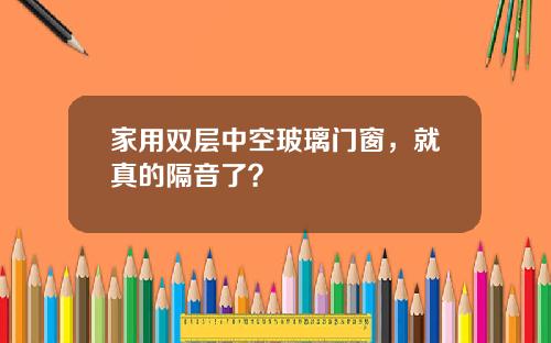 家用双层中空玻璃门窗，就真的隔音了？