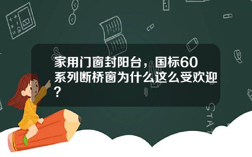 家用门窗封阳台，国标60系列断桥窗为什么这么受欢迎？