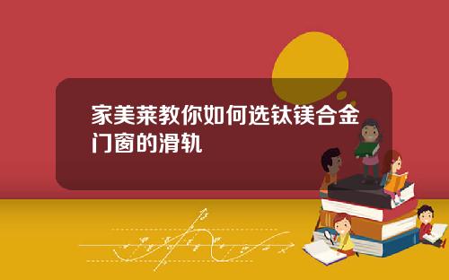 家美莱教你如何选钛镁合金门窗的滑轨