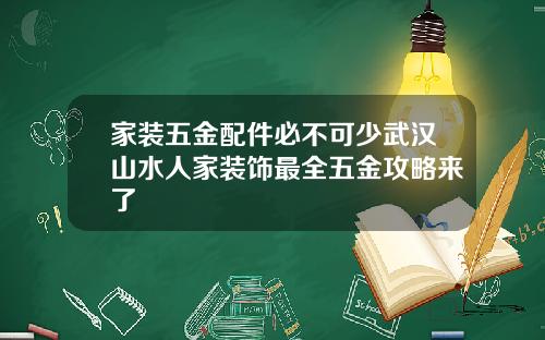 家装五金配件必不可少武汉山水人家装饰最全五金攻略来了