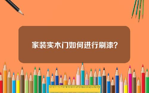 家装实木门如何进行刷漆？