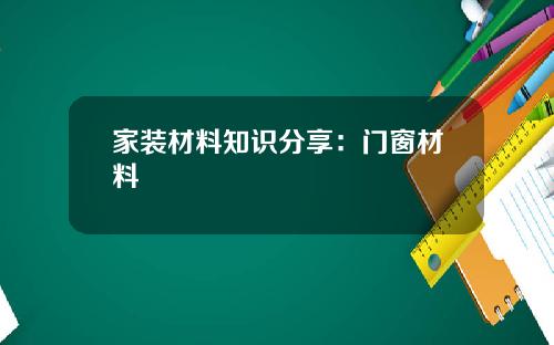 家装材料知识分享：门窗材料