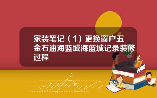 家装笔记（1）更换窗户五金石油海蓝城海蓝城记录装修过程