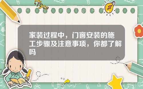 家装过程中，门窗安装的施工步骤及注意事项，你都了解吗