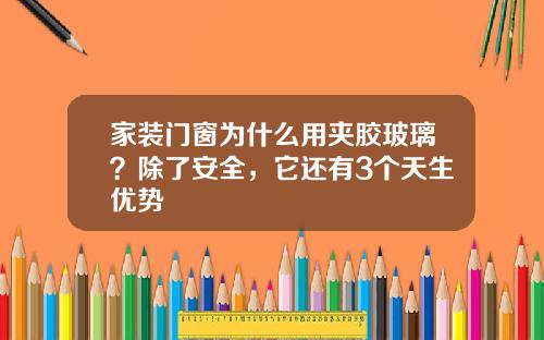 家装门窗为什么用夹胶玻璃？除了安全，它还有3个天生优势